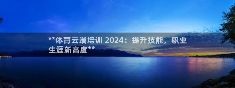 欧陆娱乐平台优势：**体育云端培训 2024：提升技