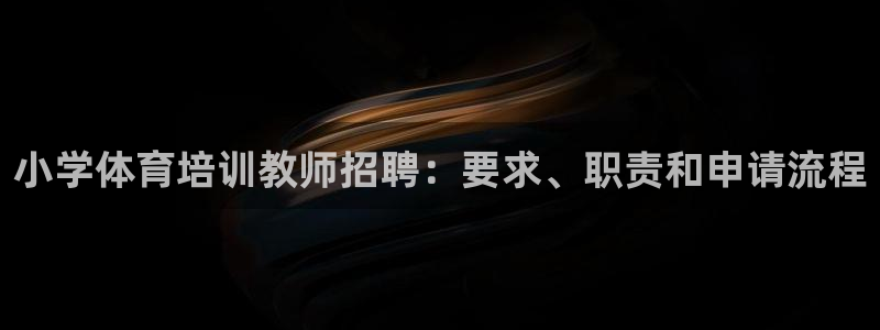 欧陆娱乐能赚钱吗现在：小学体育培训教师招聘：要求、职责和申请