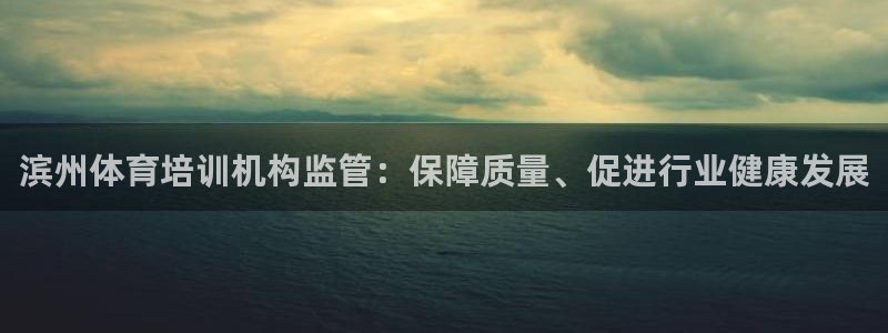 欧陆娱乐信誉如何：滨州体育培训机构监管：保障质量、促