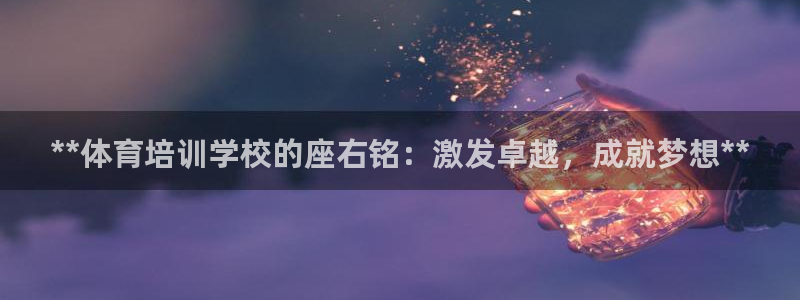 欧陆娱乐登录官网网址：**体育培训学校的座右铭：激发