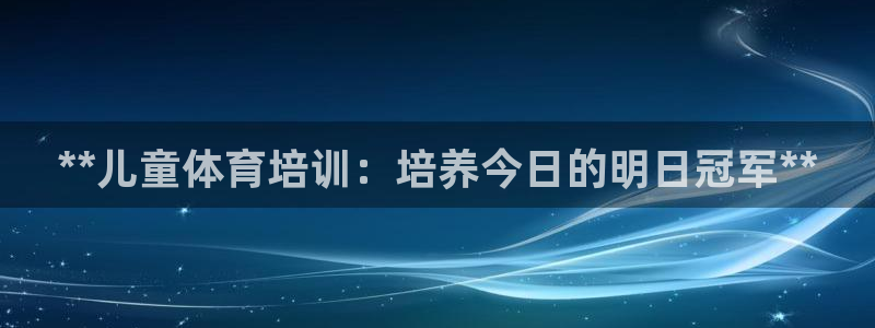 欧陆娱乐是干什么的：**儿童体育培训：培养今日的明日