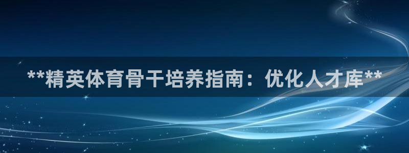 欧陆娱乐不让提现吗：**精英体育骨干培养指南：优化人才库**